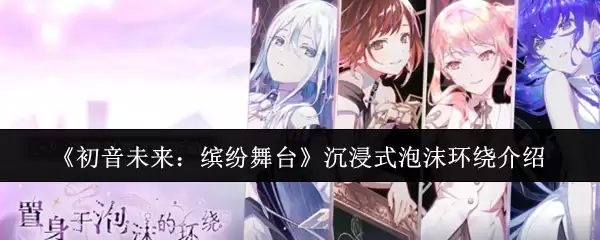 《初音未来:缤纷舞台》沉浸式泡沫环绕介绍