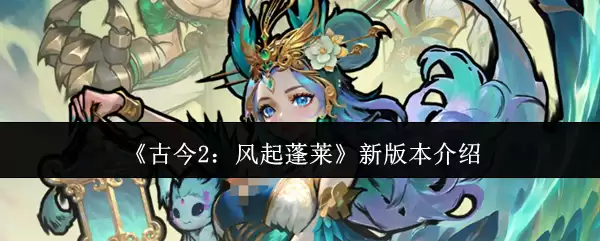 《古今2：风起蓬莱》新版本介绍