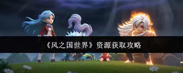 《风之国世界》资源获取攻略