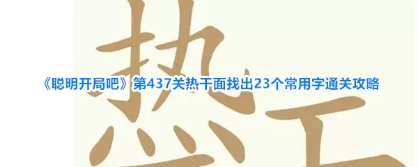 《聪明开局吧》第437关热干面找出23个常用字通关攻略