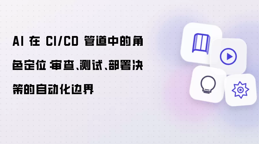 AI 在 CI/CD 管道中的角色定位：审查、测试、部署决策的自动化边界