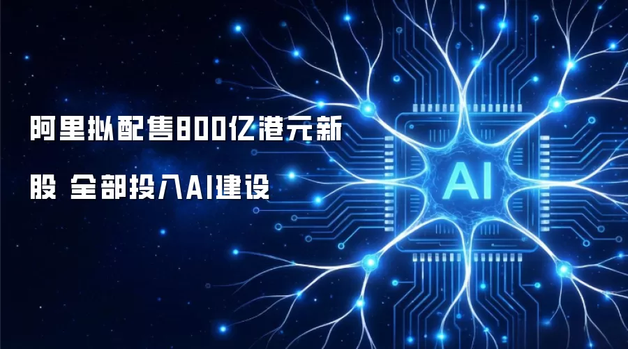 阿里拟配售800亿港元新股 全部投入AI建设