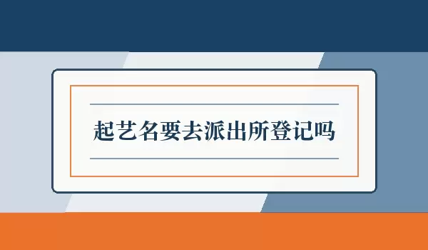 起艺名要去派出所登记吗_艺名登记
