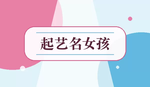 起艺名女孩_女生好听艺名推荐