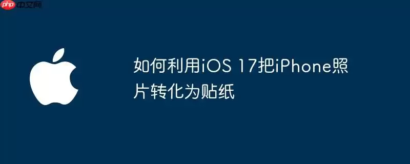 如何利用iOS 17把iPhone照片转化为贴纸