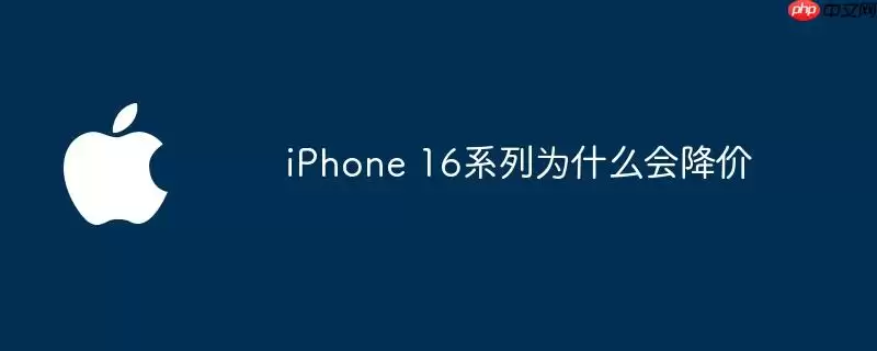 iPhone 16系列为什么会降价