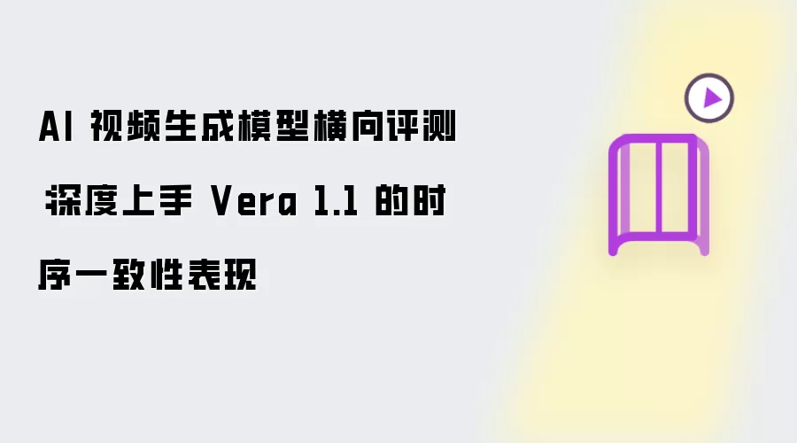 AI 视频生成模型横向评测：深度上手 Vera 1.1 的时序一致性表现