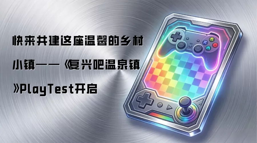 快来共建这座温馨的乡村小镇——《复兴吧温泉镇 》PlayTest开启