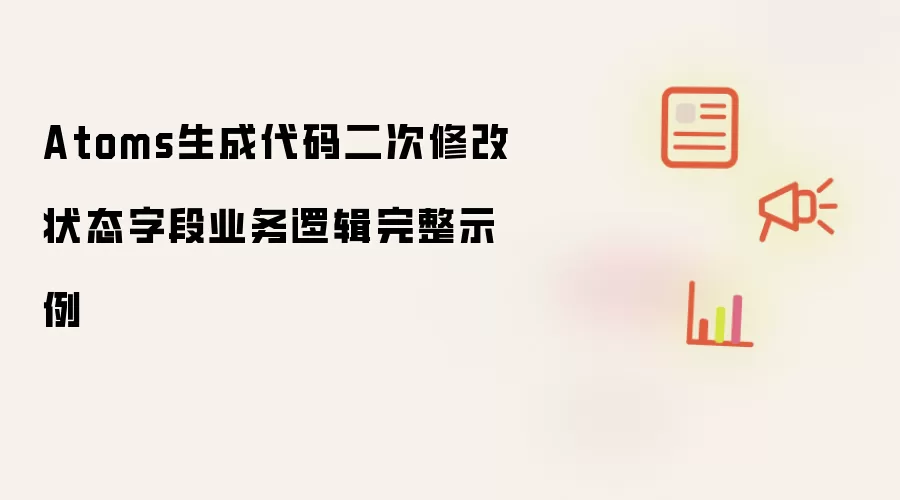 Atoms生成代码二次修改状态字段业务逻辑完整示例