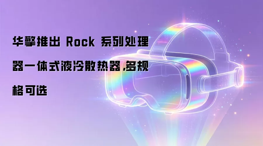 华擎推出 Rock 系列处理器一体式液冷散热器，多规格可选