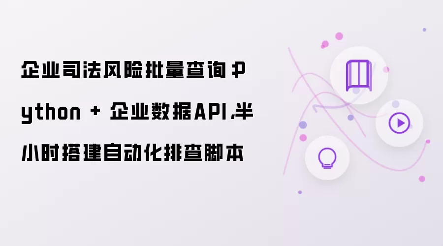 企业司法风险批量查询：Python + 企业数据API，半小时搭建自动化排查脚本