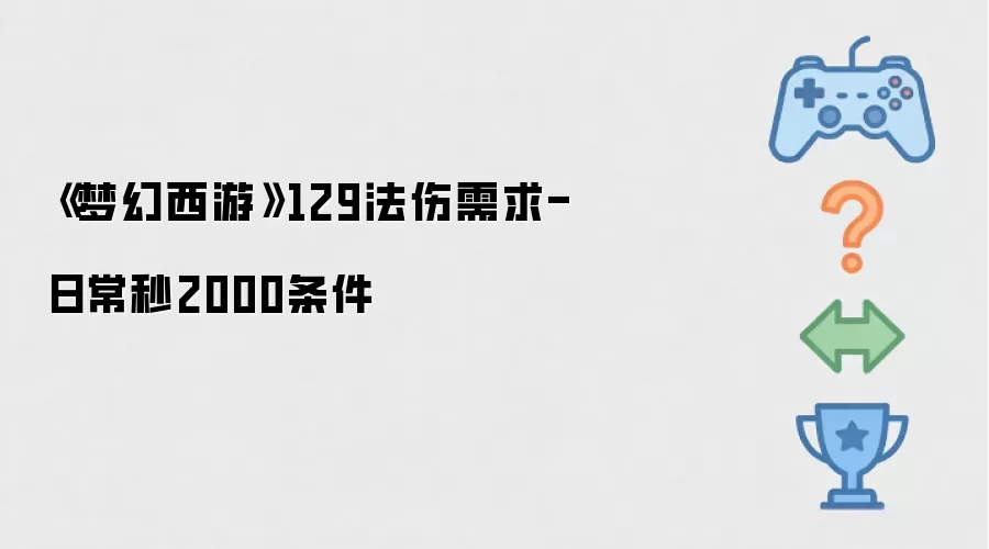 《梦幻西游》129法伤需求-日常秒2000条件