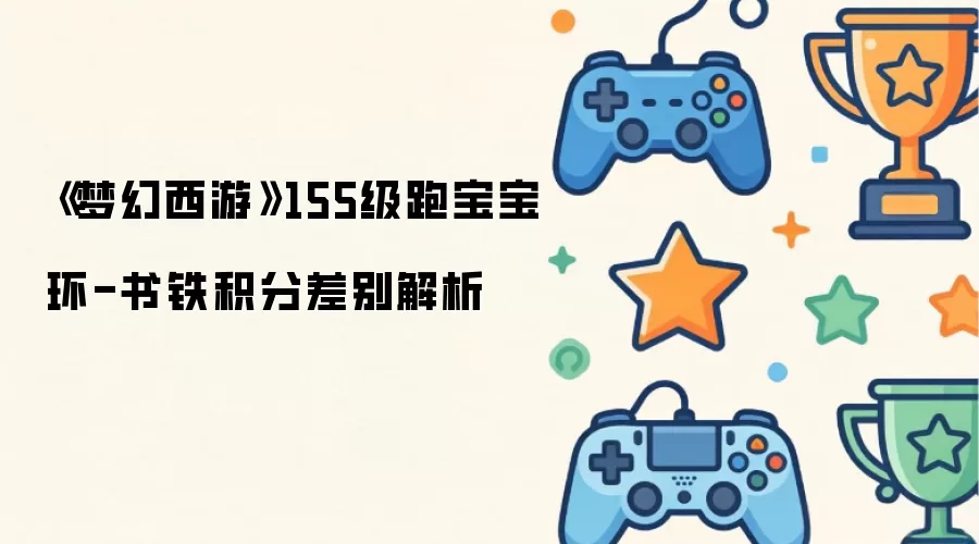 《梦幻西游》155级跑宝宝环-书铁积分差别解析