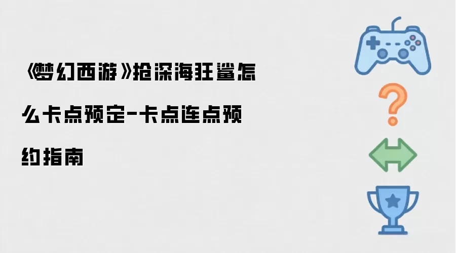 《梦幻西游》抢深海狂鲨怎么卡点预定-卡点连点预约指南