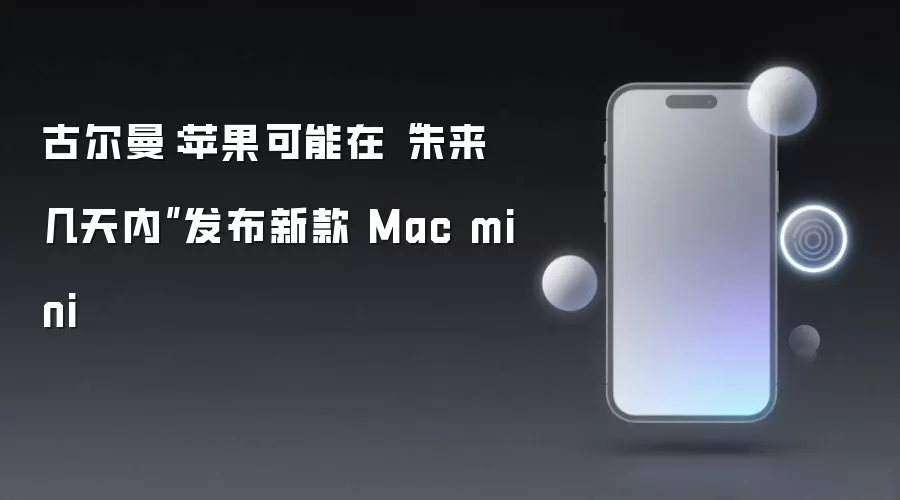 古尔曼：苹果可能在“未来几天内”发布新款 Mac mini