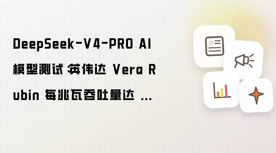DeepSeek-V4-PRO AI 模型测试:英伟达 Vera Rubin 每兆瓦吞吐量达 GB300 的 30 倍