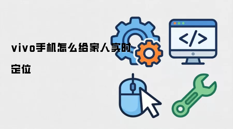 vivo手机怎么给家人实时定位