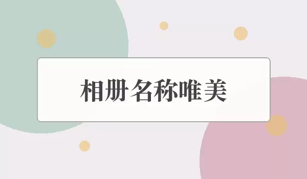 相册名称唯美_适合记录时光的好听名字