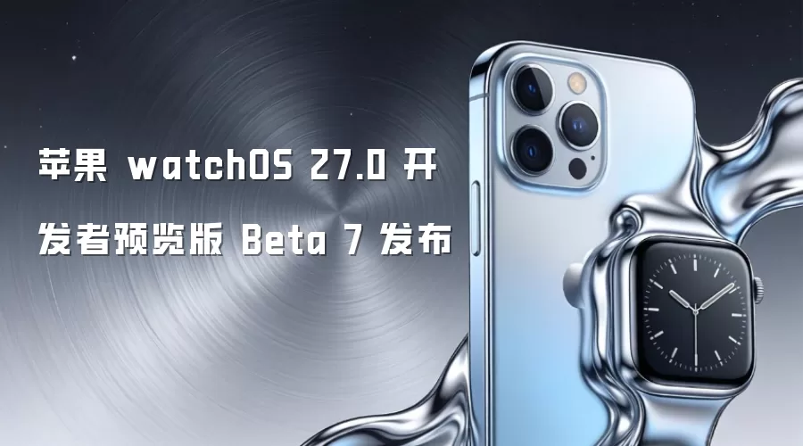 苹果 watchOS 27.0 开发者预览版 Beta 7 发布
