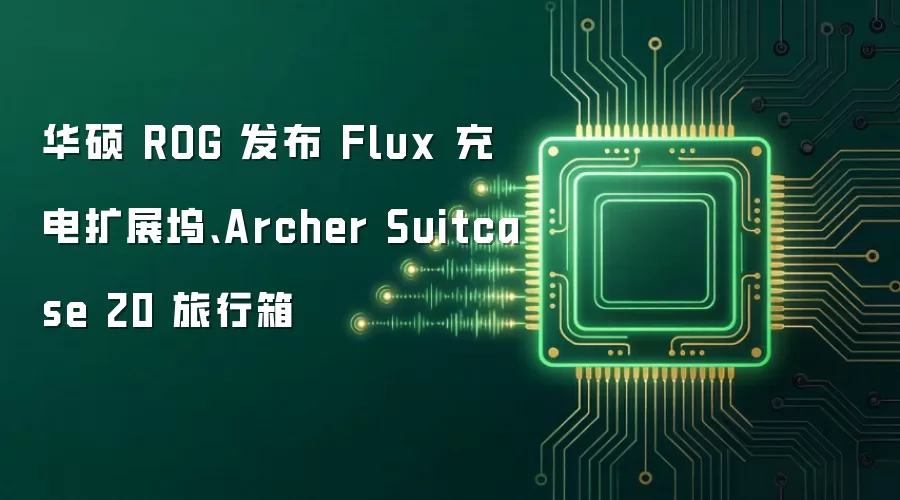 华硕 ROG 发布 Flux 充电扩展坞、Archer Suitcase 20 旅行箱
