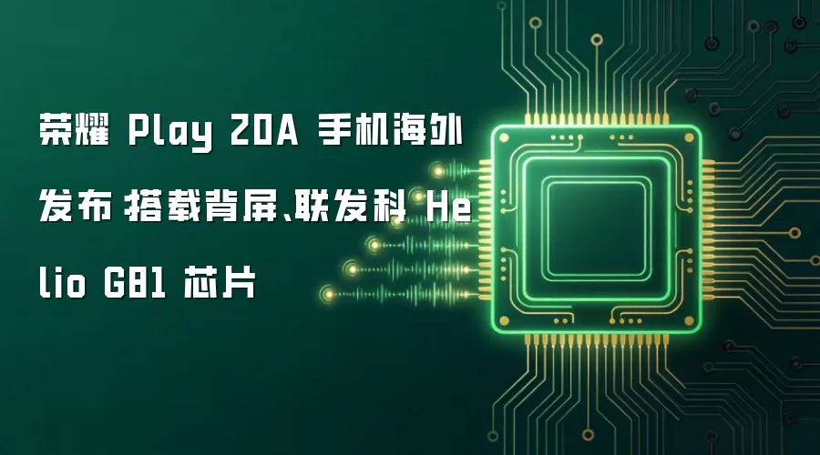 荣耀 Play 20A 手机海外发布：搭载背屏、联发科 Helio G81 芯片