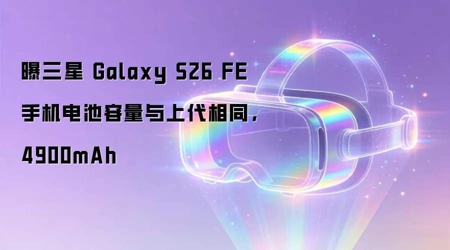 曝三星 Galaxy S26 FE 手机电池容量与上代相同，4900mAh