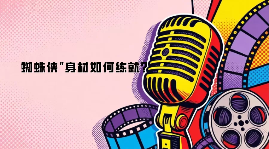 “蜘蛛侠”身材如何练就？