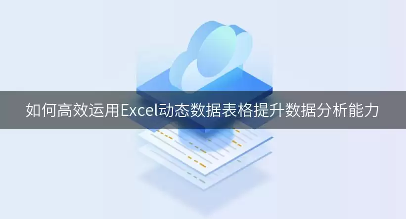 如何高效运用Excel动态数据表格提升数据分析能力