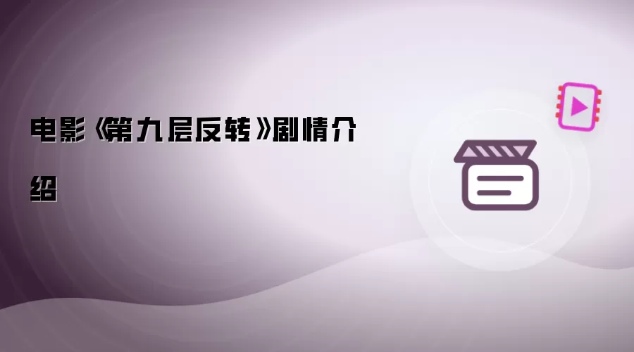 电影《第九层反转》剧情说明