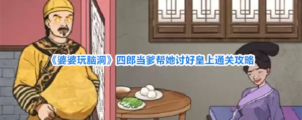 《婆婆玩脑洞》四郎当爹帮她讨好皇上通关攻略