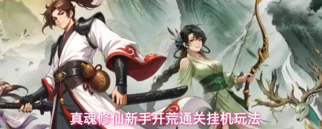 真魂修仙新手开荒通关挂机玩法