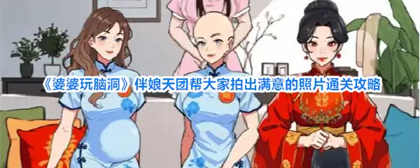 《婆婆玩脑洞》伴娘天团帮大家拍出满意的照片通关攻略