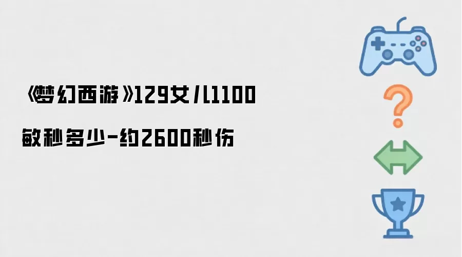 《梦幻西游》129女儿1100敏秒多少-约2600秒伤
