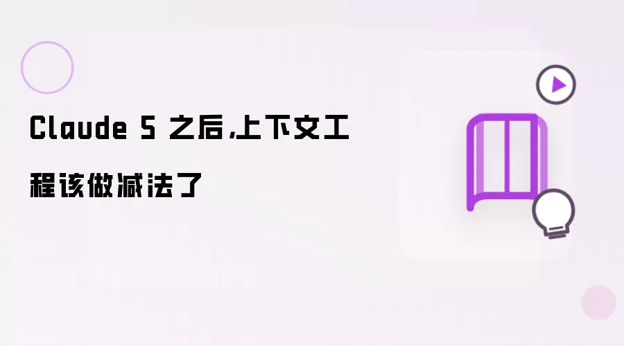 Claude 5 之后,上下文工程该做减法了
