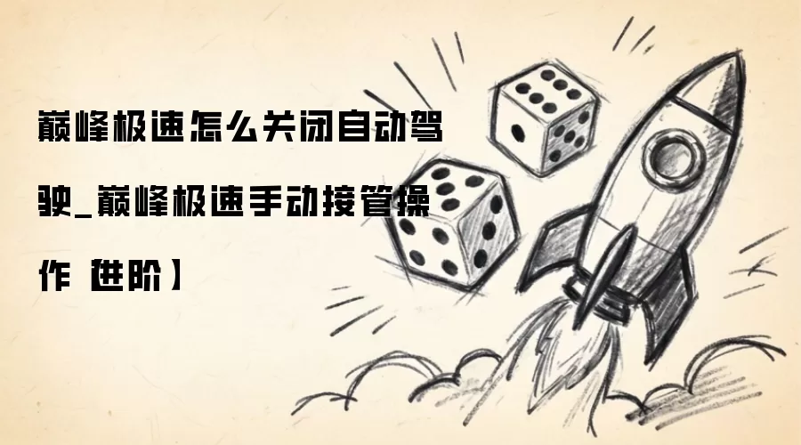 巅峰极速怎么关闭自动驾驶_巅峰极速手动接管操作【进阶】