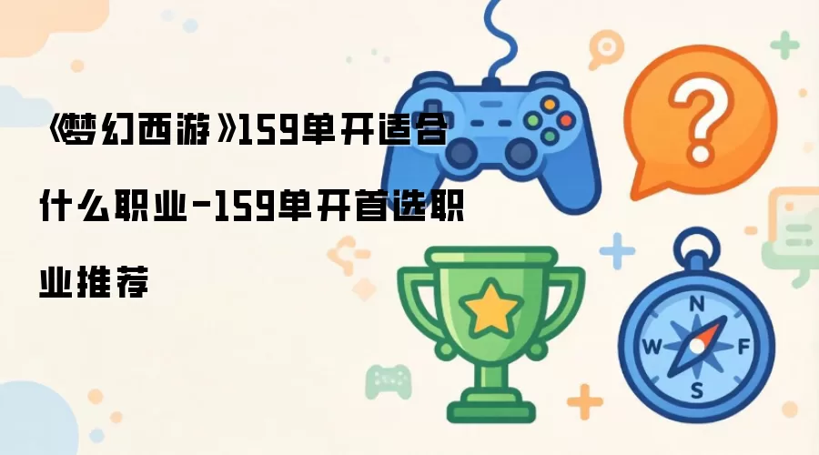 《梦幻西游》159单开适合什么职业-159单开首选职业推荐