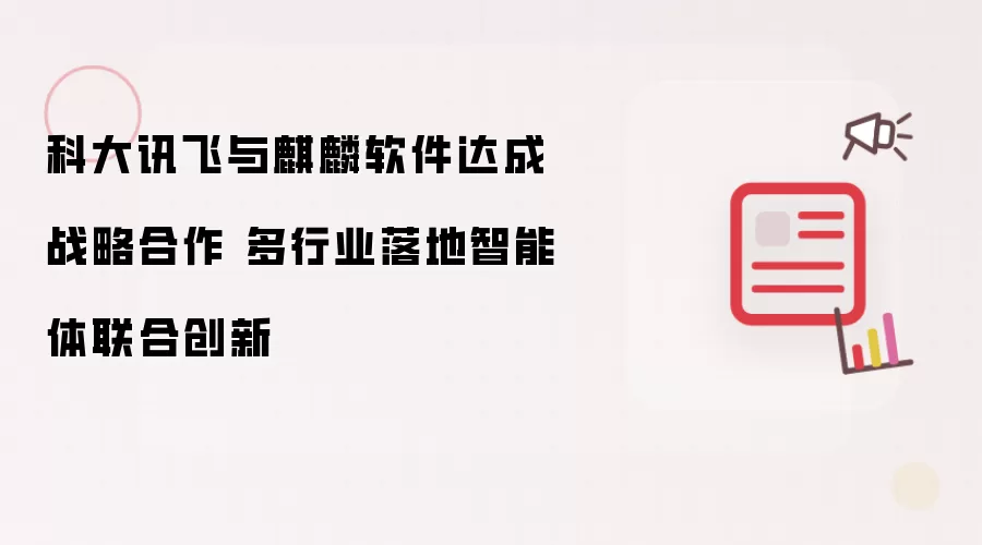 科大讯飞与麒麟软件达成战略合作 多行业落地智能体联合创新怎么看-事实变化和判断依据