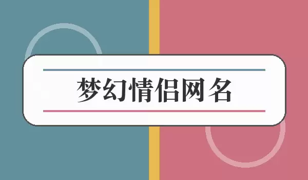 梦幻情侣网名_一男一女浪漫配对名字
