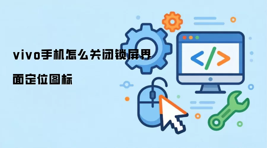 vivo手机怎么关闭锁屏界面定位图标怎么做-步骤配置和权限检查