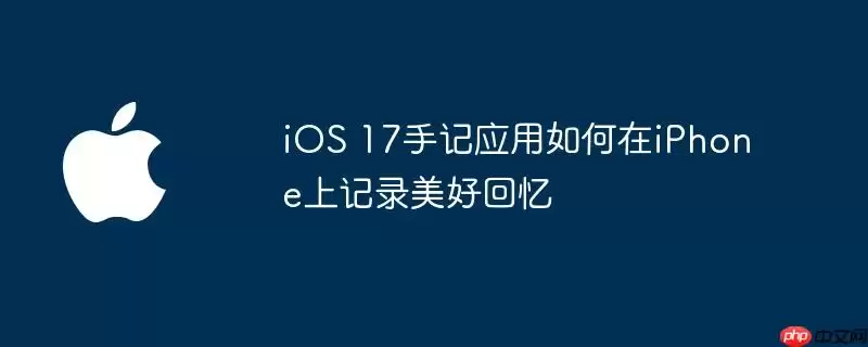 iOS 17手记应用如何在iPhone上记录美好回忆