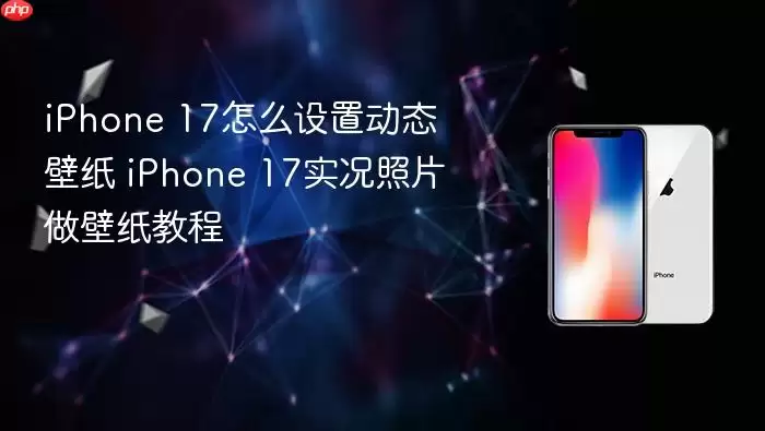 iPhone 17怎么设置动态壁纸 iPhone 17实况照片做壁纸操作步骤
