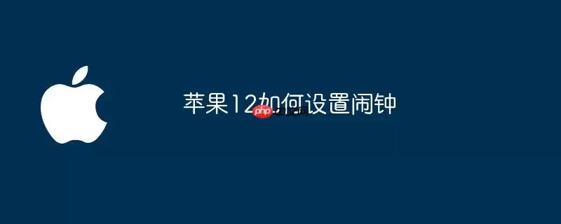 苹果12如何设置闹钟
