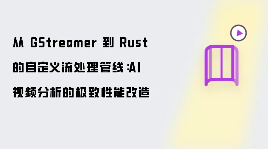 从 GStreamer 到 Rust 的自定义流处理管线：AI 视频分析的极致性能改造