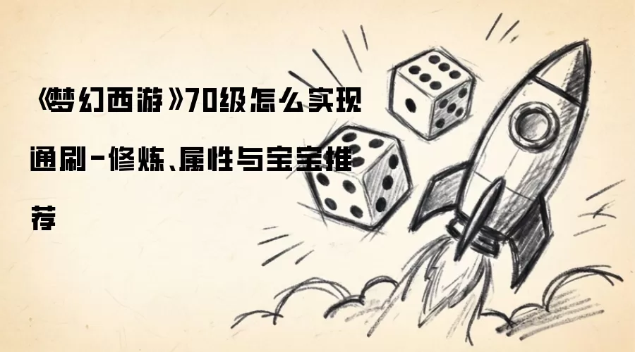 《梦幻西游》70级如何实现通刷-修炼、属性与宝宝推荐