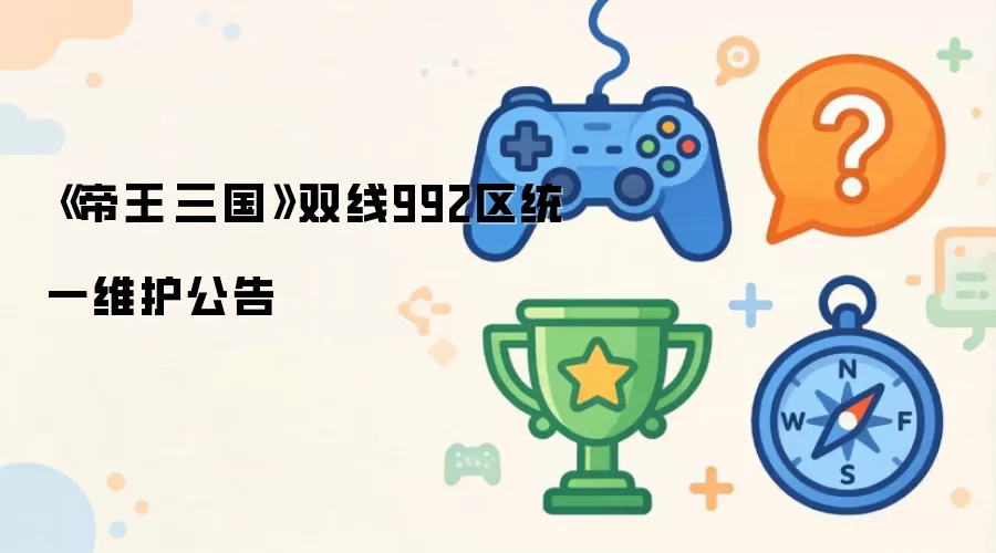 《帝王·三国》双线992区统一维护公告