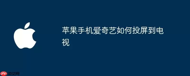 苹果手机爱奇艺如何投屏到电视