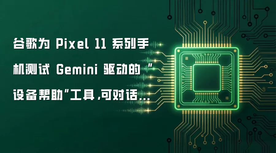 谷歌为 Pixel 11 系列手机测试 Gemini 驱动的“设备帮助”工具，可对话式排查手机故障