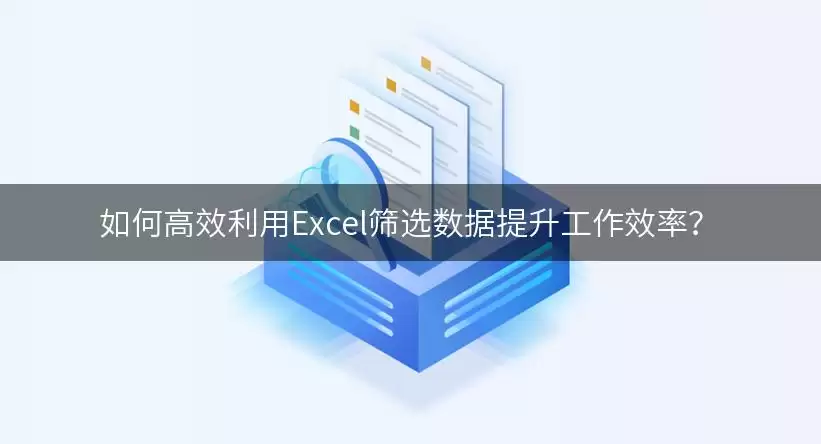 如何高效利用Excel筛选数据提升工作效率?