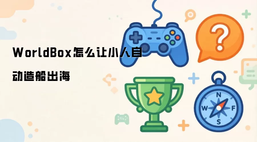 WorldBox怎么让小人自动造船出海