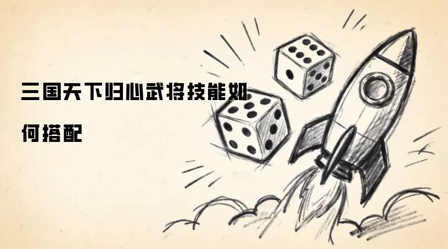 三国天下归心武将技能如何搭配